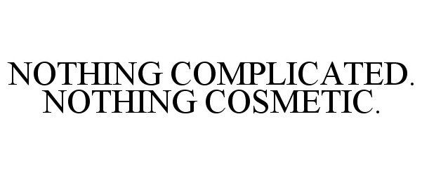  NOTHING COMPLICATED. NOTHING COSMETIC.