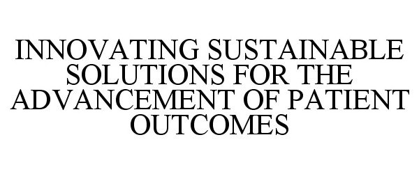  INNOVATING SUSTAINABLE SOLUTIONS FOR THE ADVANCEMENT OF PATIENT OUTCOMES
