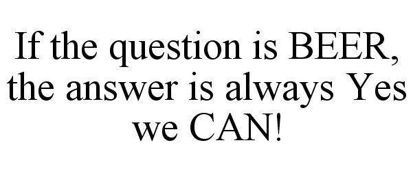  IF THE QUESTION IS BEER, THE ANSWER IS ALWAYS YES WE CAN!