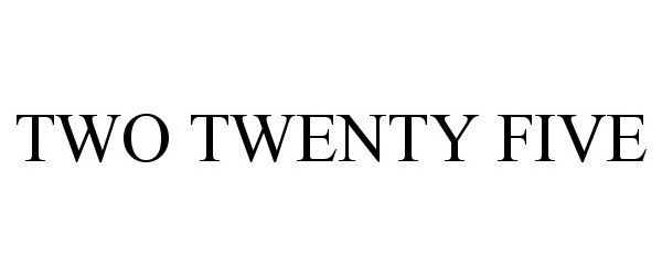  TWO TWENTY FIVE