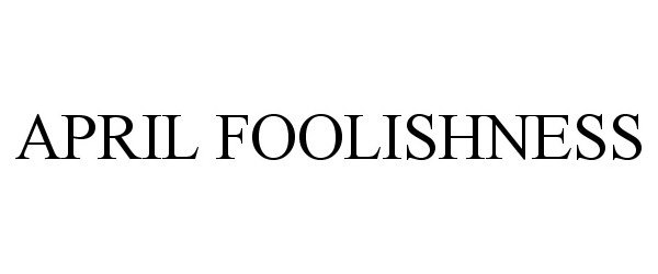 Trademark Logo APRIL FOOLISHNESS