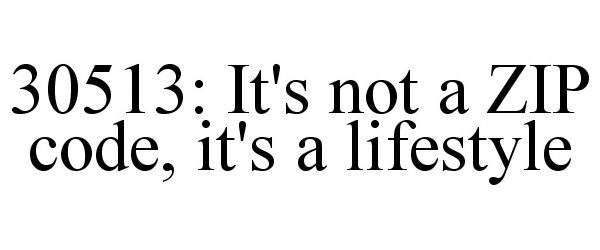 Trademark Logo 30513: IT'S NOT A ZIP CODE, IT'S A LIFESTYLE