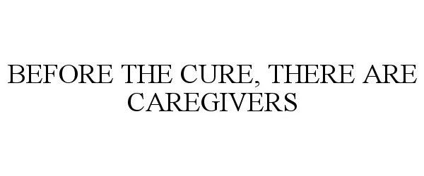  BEFORE THE CURE, THERE ARE CAREGIVERS