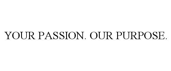  YOUR PASSION. OUR PURPOSE.