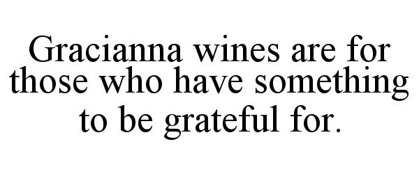  GRACIANNA WINES ARE FOR THOSE WHO HAVE SOMETHING TO BE GRATEFUL FOR.