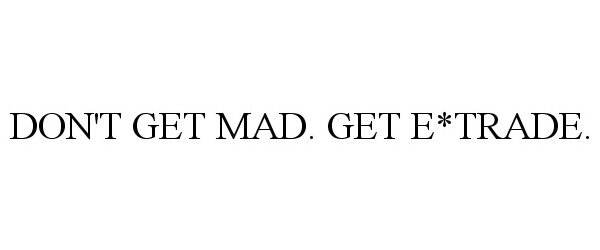  DON'T GET MAD. GET E*TRADE.