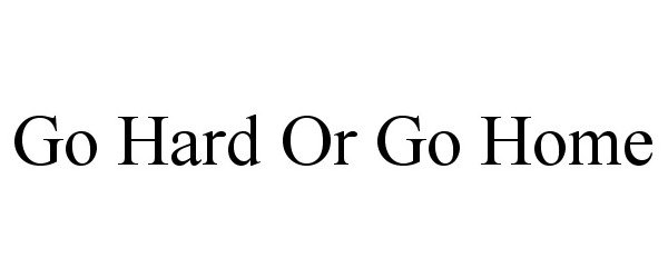 Trademark Logo GO HARD OR GO HOME