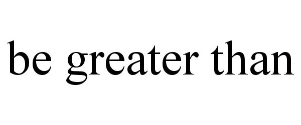  BE GREATER THAN