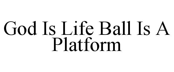 Trademark Logo GOD IS LIFE BALL IS A PLATFORM