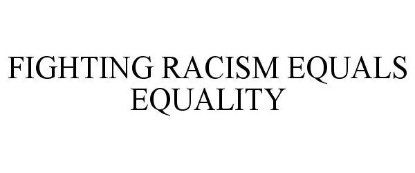  FIGHTING RACISM EQUALS EQUALITY