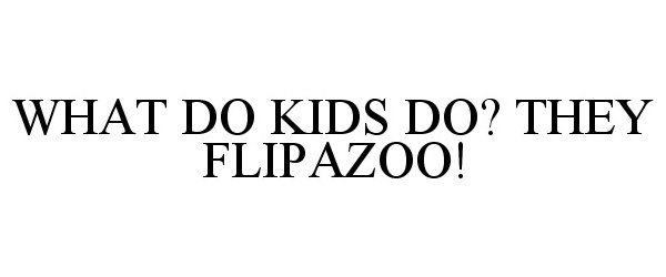  WHAT DO KIDS DO? THEY FLIPAZOO!