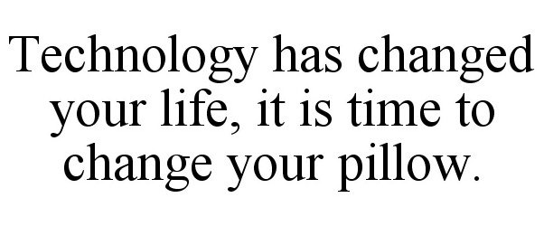  TECHNOLOGY HAS CHANGED YOUR LIFE, IT IS TIME TO CHANGE YOUR PILLOW.