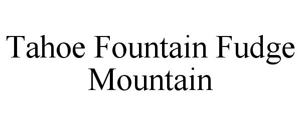 Trademark Logo TAHOE FOUNTAIN FUDGE MOUNTAIN