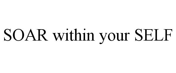 Trademark Logo SOAR WITHIN YOUR SELF