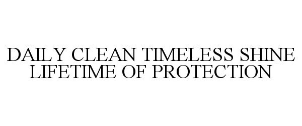  DAILY CLEAN TIMELESS SHINE LIFETIME OF PROTECTION