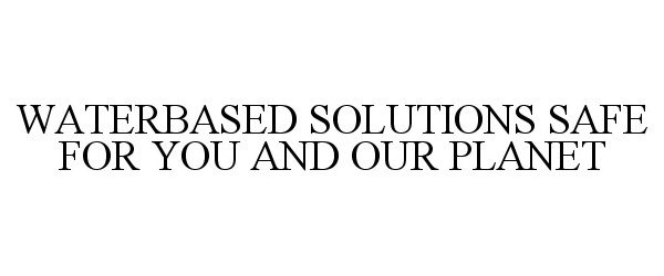  WATERBASED SOLUTIONS SAFE FOR YOU AND OUR PLANET