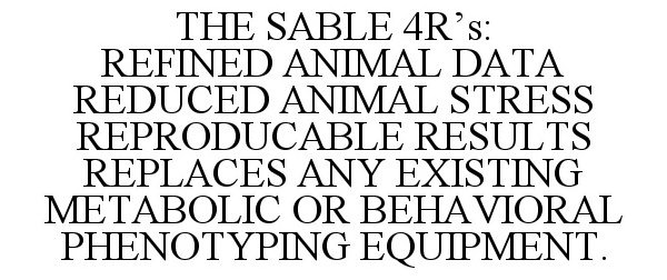  THE SABLE 4R'S: REFINED ANIMAL DATA REDUCED ANIMAL STRESS REPRODUCABLE RESULTS REPLACES ANY EXISTING METABOLIC OR BEHAVIORAL PHE