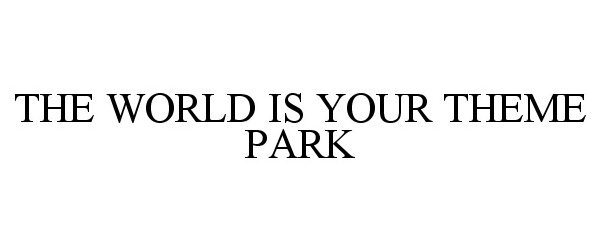  THE WORLD IS YOUR THEME PARK