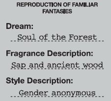  REPRODUCTION OF FAMILIAR FANTASIES DREAM: SOUL OF THE FOREST FRAGRANCE DESCRIPTION: SAP AND ANCIENT WOOD STYLE DESCRIPTION GENDE