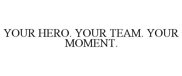  YOUR HERO. YOUR TEAM. YOUR MOMENT.