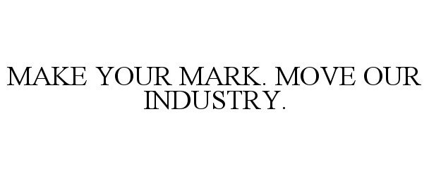  MAKE YOUR MARK. MOVE OUR INDUSTRY.