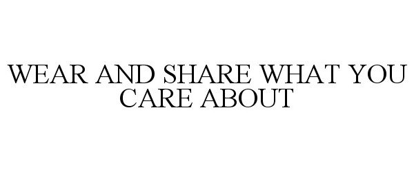  WEAR AND SHARE WHAT YOU CARE ABOUT