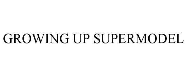 Trademark Logo GROWING UP SUPERMODEL