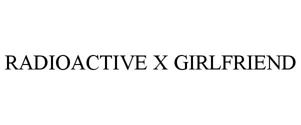  RADIOACTIVE X GIRLFRIEND