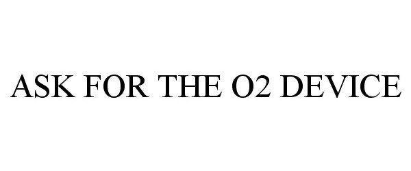 Trademark Logo ASK FOR THE O2 DEVICE