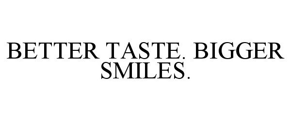  BETTER TASTE. BIGGER SMILES.