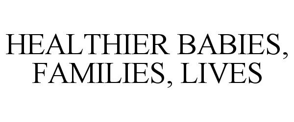 Trademark Logo HEALTHIER BABIES, FAMILIES, LIVES