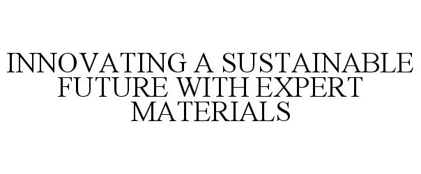  INNOVATING A SUSTAINABLE FUTURE WITH EXPERT MATERIALS
