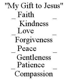  &quot;MY GIFT TO JESUS&quot; _ FAITH _ KINDNESS _LOVE _ FORGIVENESS _ PEACE _ GENTLENESS _ PATIENCE _ COMPASSION