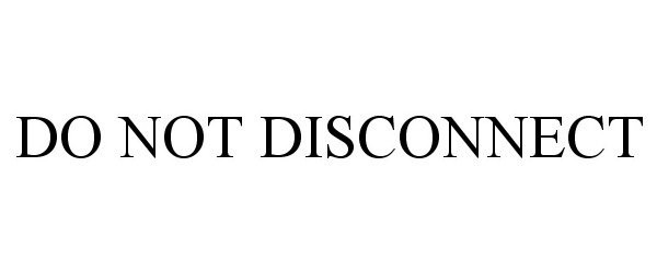  DO NOT DISCONNECT