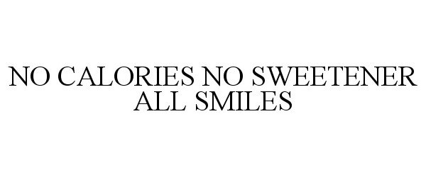Trademark Logo NO CALORIES NO SWEETENERS ALL SMILES