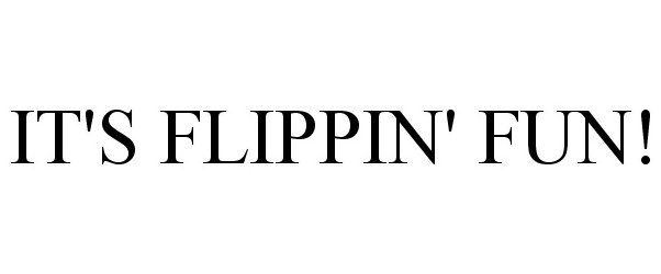  IT'S FLIPPIN' FUN!