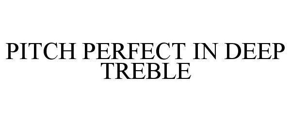 PITCH PERFECT IN DEEP TREBLE