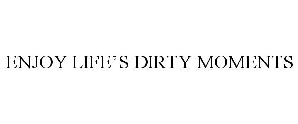  ENJOY LIFE'S DIRTY MOMENTS