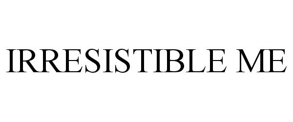 Trademark Logo IRRESISTIBLE ME