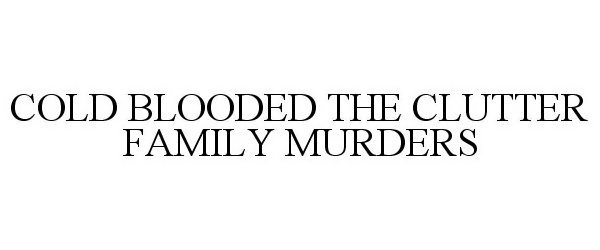  COLD BLOODED THE CLUTTER FAMILY MURDERS