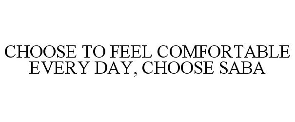  CHOOSE TO FEEL COMFORTABLE EVERY DAY, CHOOSE SABA