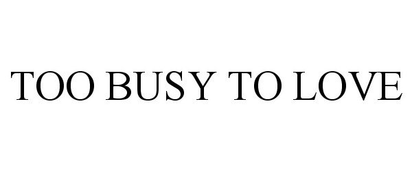  TOO BUSY TO LOVE