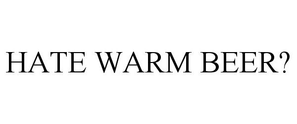 Trademark Logo HATE WARM BEER?