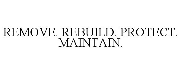  REMOVE. REBUILD. PROTECT. MAINTAIN.