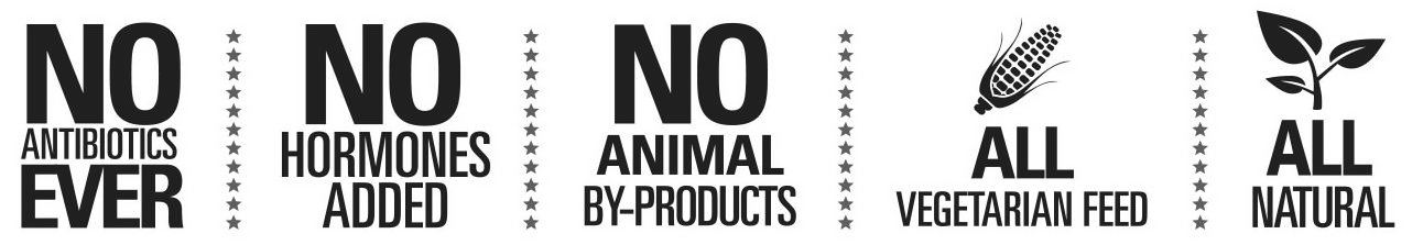  NO ANTIBIOTICS EVER NO HORMONES ADDED NO ANIMAL BY-PRODUCTS ALL VEGETARIAN FEED ALL NATURAL