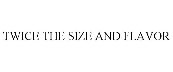 Trademark Logo TWICE THE SIZE AND FLAVOR