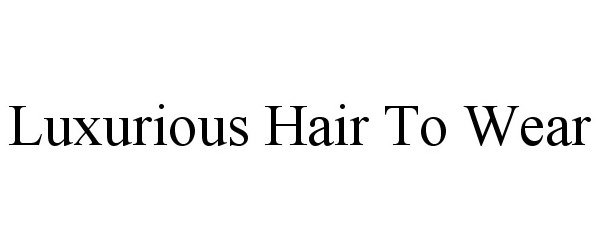 Trademark Logo LUXURIOUS HAIR TO WEAR