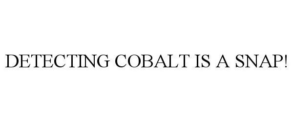 Trademark Logo DETECTING COBALT IS A SNAP!