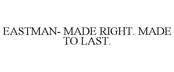  EASTMAN- MADE RIGHT. MADE TO LAST.