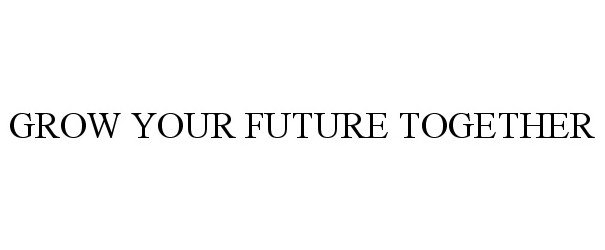 Trademark Logo GROW YOUR FUTURE TOGETHER